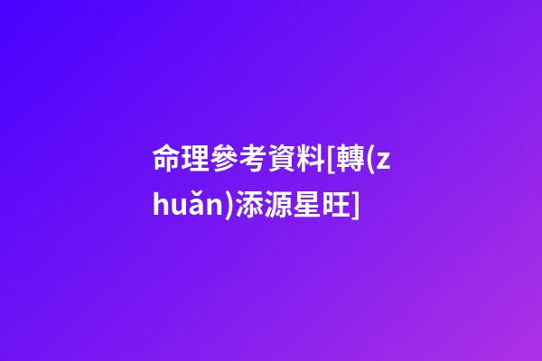 命理參考資料[轉(zhuǎn).添源星旺]